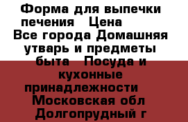 Форма для выпечки печения › Цена ­ 800 - Все города Домашняя утварь и предметы быта » Посуда и кухонные принадлежности   . Московская обл.,Долгопрудный г.
